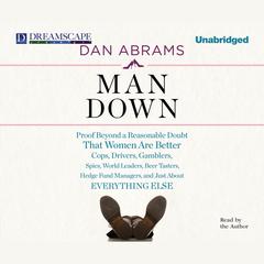 Man Down: Proof Beyond a Reasonable Doubt That Women Are Better Cops, Drivers, Gamblers, Spies, World Leaders, Beer Tasters, Hedge Fund Managers, and Just About Audiobook, by Dan Abrams