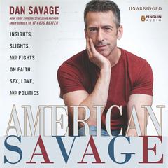 American Savage: Insights, Slights, and Fights on Faith, Sex, Love, and Politics Audiobook, by Dan Savage