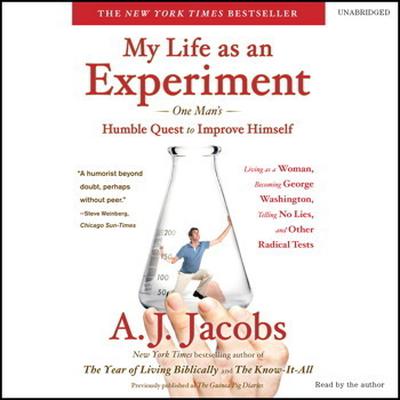 My Life as an Experiment: One Mans Humble Quest to Improve Himself by Living as a Woman, Becoming George Washington, Telling No Lies, and Other Radical Tests Audiobook, by A. J. Jacobs