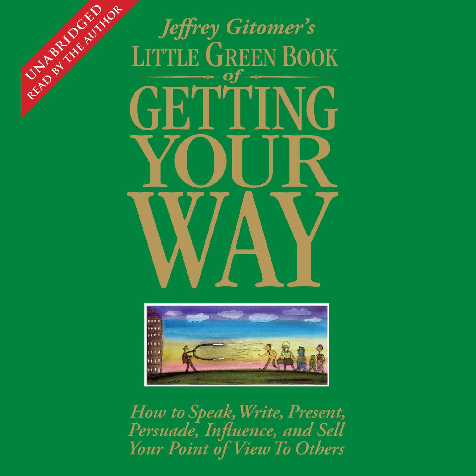 The Little Green Book of Getting Your Way: How to Speak, Write, Present, Persuade, Influence, and Sell Your Point of View to Others Audiobook, by Jeffrey Gitomer