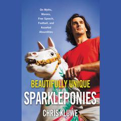 Beautifully Unique Sparkleponies: On Myths, Morons, Free Speech, Football, and Assorted Absurdities Audiobook, by Chris Kluwe