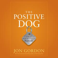 The Positive Dog: A Story About the Power of Positivity Audiobook, by Jon Gordon