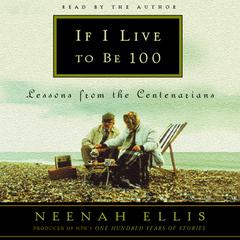 If I Live to Be 100: Lessons from the Centenarians Audiobook, by Neenah Ellis