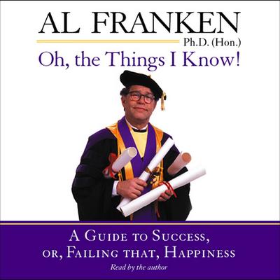 Oh, the Things I Know!: A Guide to Success, or, Failing That, Happiness Audiobook, by Al Franken