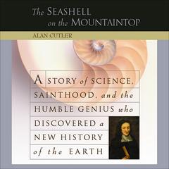 The Seashell on the Mountaintop: A Story of Science, Sainthood, and the Humble Genius who Discovered a New History of the Earth Audiobook, by Alan Cutler