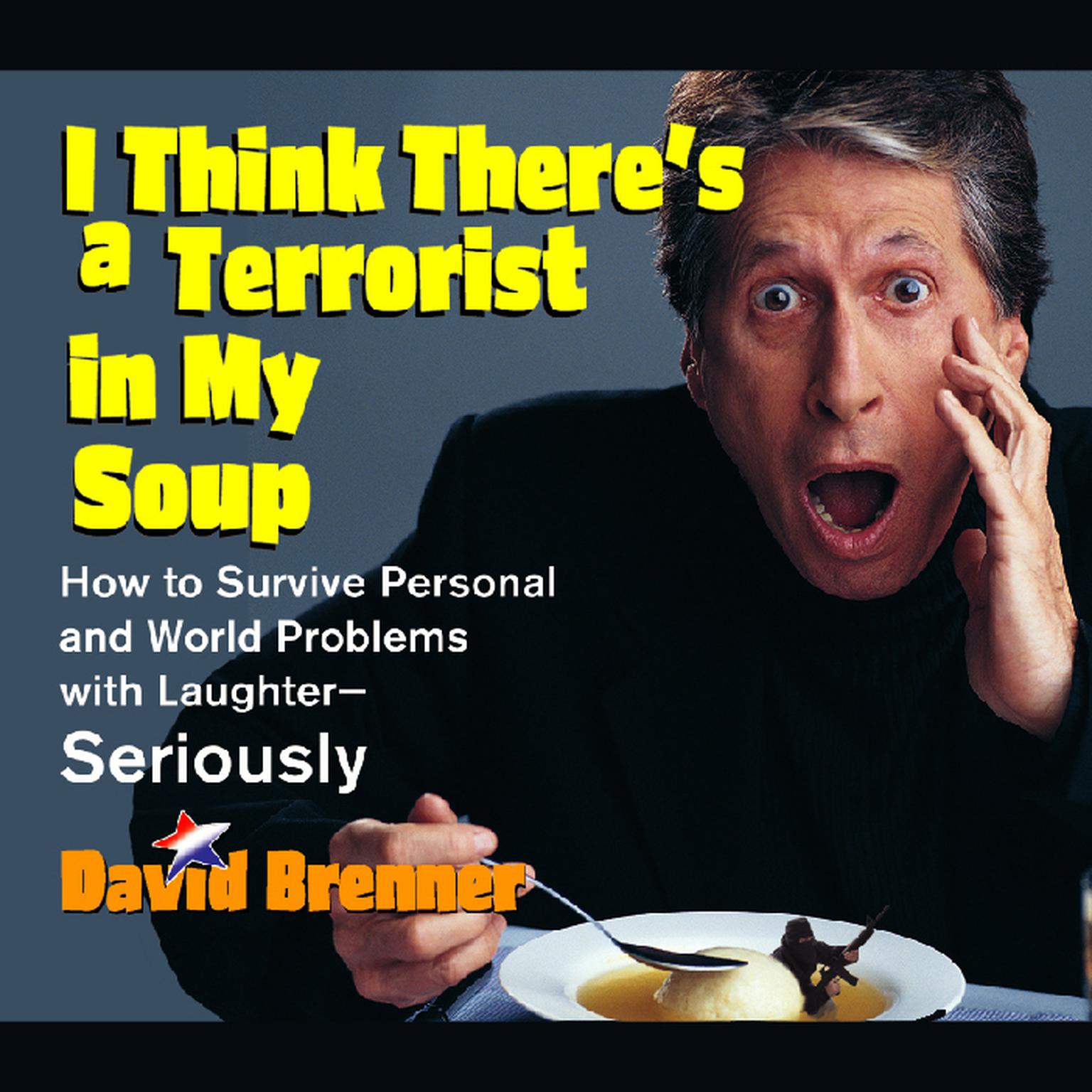 I Think Theres a Terrorist in My Soup (Abridged): How to Survive Personal and World Problems with Laughter-Seriously Audiobook, by David Brenner