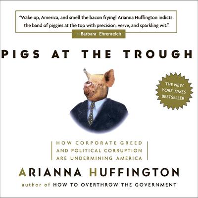 Pigs at the Trough: How Corporate Greed and Political Corruption are Undermining America Audiobook, by Arianna Huffington