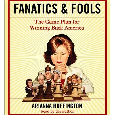 Fanatics and Fools: How the American People Are Being Hoodwinked by Their Leaders Audiobook, by Arianna Huffington