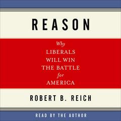 Reason: Why Liberals Will Win the Battle for America Audiobook, by Robert B. Reich