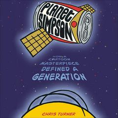 Planet Simpson: How a Cartoon Masterpiece Documented an Era and Defined a Generation Audiobook, by Chris Turner