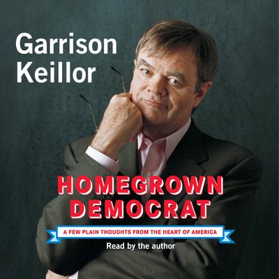 Homegrown Democrat: A Few Plain Thoughts from the Heart of America Audiobook, by Garrison Keillor