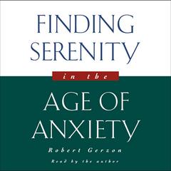 Finding Serenity in the Age of Anxiety Audiobook, by Robert Gerzon
