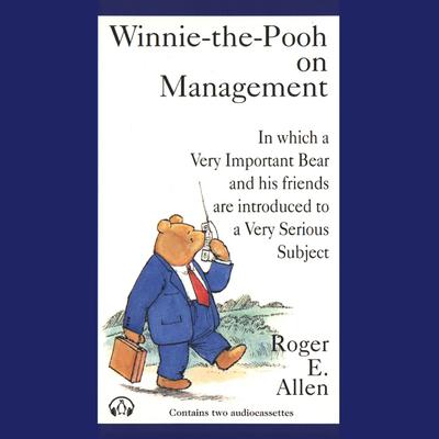 Winnie-the-Pooh on Management: In which a Very Important Bear and his friends are introduced to a Very Important Subject Audiobook, by Roger E. Allen