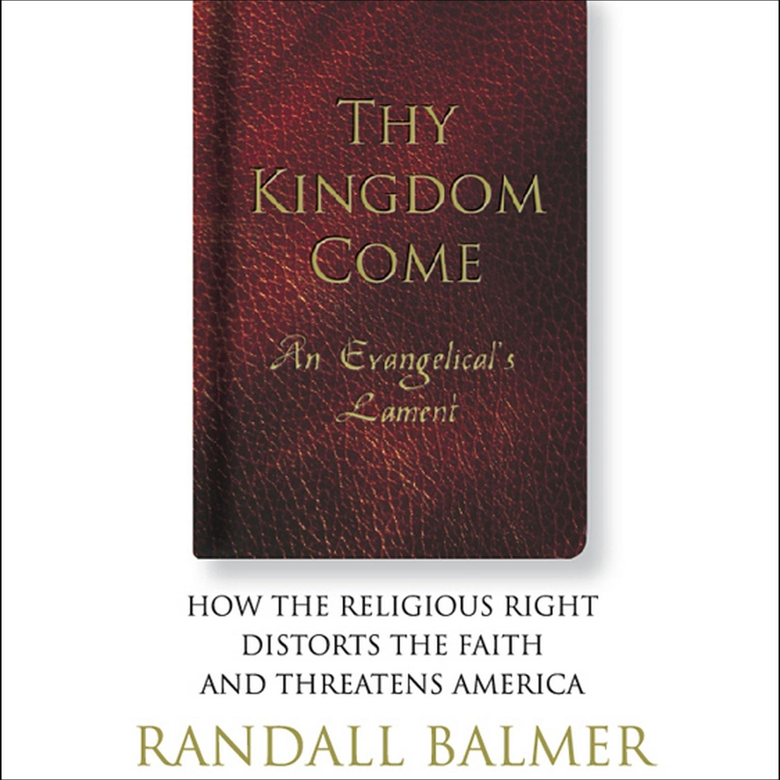 Thy Kingdom Come: An Evangelical’s Lament: How the Religious Right Distorts the Faith and Threatens America Audiobook, by Randall Balmer
