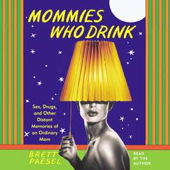 Mommies Who Drink: Sex, Drugs, and Other Distant Memories of an Ordinary Mom Audiobook, by Brett Paesel