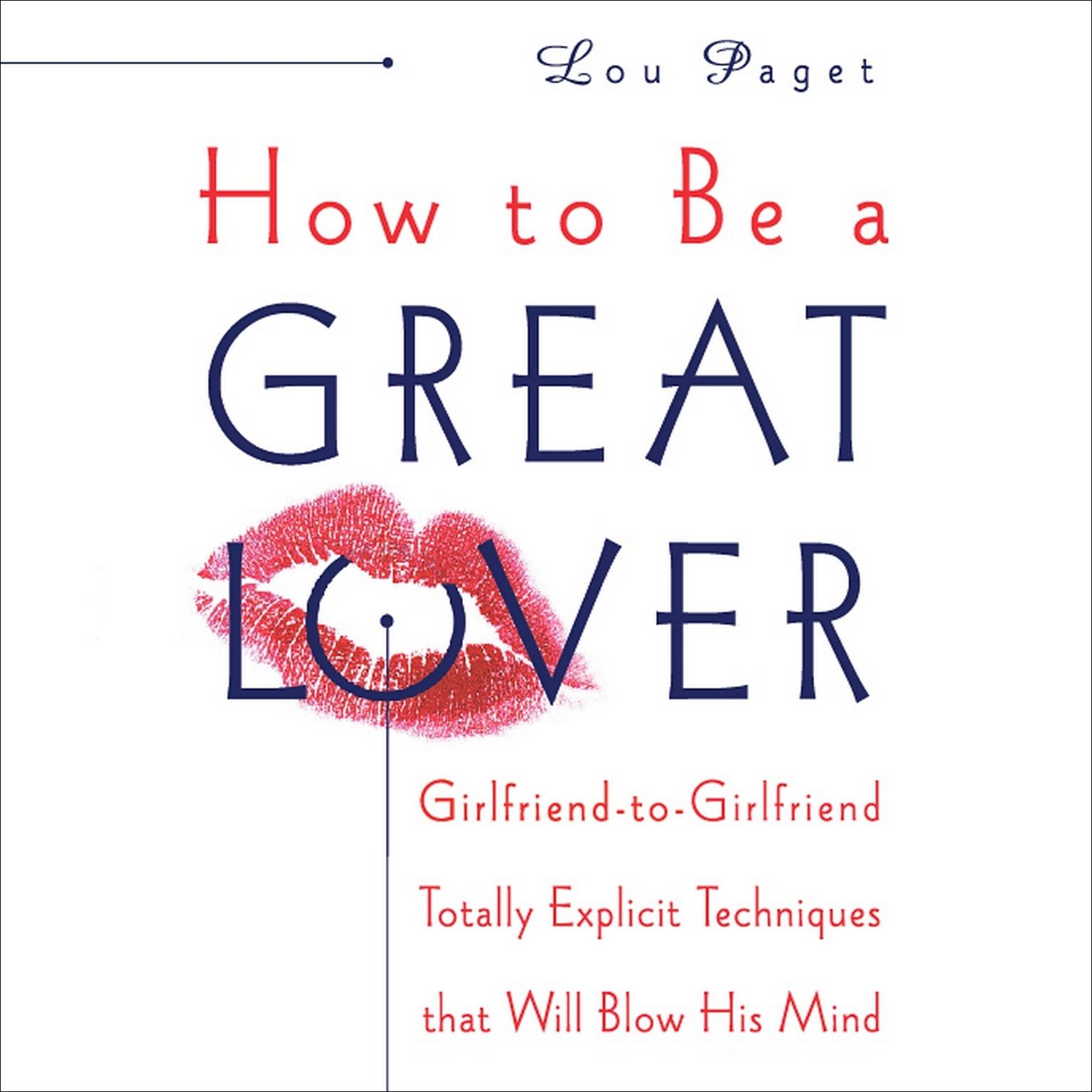 How to Be a Great Lover (Abridged): Girlfriend-to-Girlfriend Totally Explicit Techniques that Will Blow His Mind Audiobook, by Lou Paget