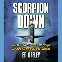 Scorpion Down: Sunk by the Soviets, Buried by the Pentagon: The Untold Story of the USS Scorpion Audiobook, by Ed Offley