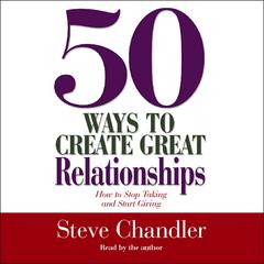 50 Ways to Create Great Relationships: How to Stop Taking and Start Giving Audiobook, by Steve Chandler