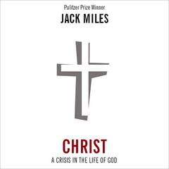 Christ: A Crisis in the Life of God: A Crisis in the Life of God Audiobook, by Jack Miles