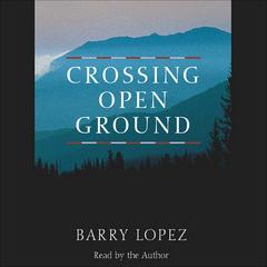 Crossing Open Ground Audiobook, by Barry Lopez