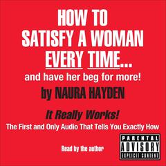 How to Satisfy a Woman Every Time--And Have Her Beg for More! Audiobook, by Naura Hayden