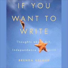 If You Want to Write: Thoughts About Art, Independence, and Spirit Audiobook, by Brenda Ueland