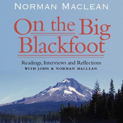 On the Big Blackfoot: Readings, Interviews and Reflections Audiobook, by Norman Maclean