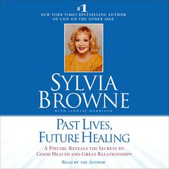 Past Lives, Future Healing: A Psychic Reveals the Secrets to Good Health and Great Relationships Audiobook, by Sylvia Browne