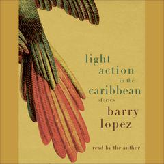 Light Action In the Caribbean: Stories Audiobook, by Barry Lopez