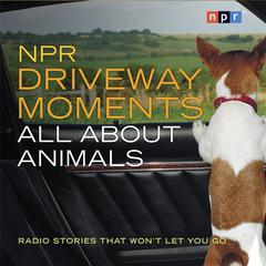 NPR Driveway Moments All About Animals: Radio Stories That Won't Let You Go Audiobook, by NPR
