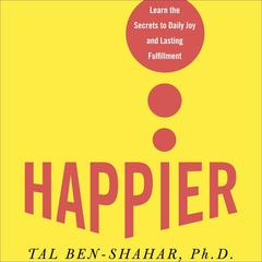 Happier: Learn the Secrets to Daily Joy and Lasting Fulfillment Audiobook, by Tal Ben-Shahar