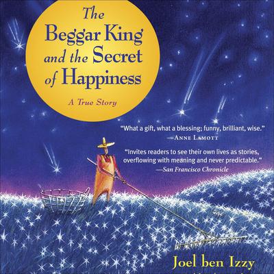 The Beggar King and the Secret of Happiness: A True Story Audiobook, by Joel Ben Izzy
