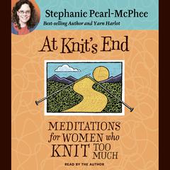 At Knit's End: Meditations for Women Who Knit Too Much Audiobook, by 