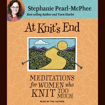 At Knits End: Meditations for Women Who Knit Too Much Audiobook, by Stephanie Pearl-McPhee