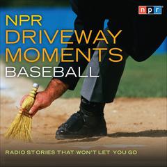 NPR Driveway Moments Baseball: Radio Stories That Won't Let You Go Audiobook, by NPR