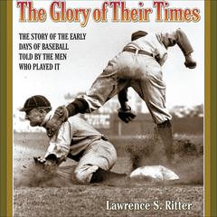 The Glory of Their Times: The Story of the Early Days of Baseball Told by the Men Who Played It Audiobook, by Lawrence S. Ritter