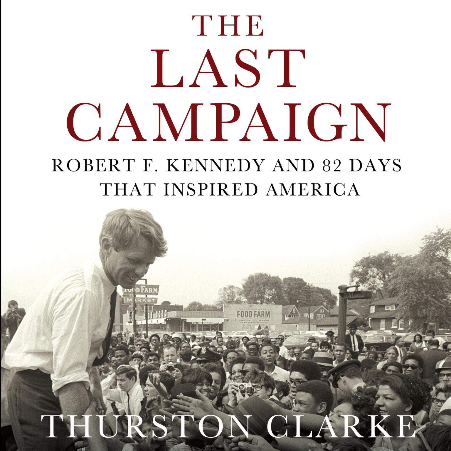 The Last Campaign: Robert F. Kennedy and 82 Days That Inspired America Audiobook, by Thurston Clarke
