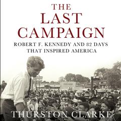 The Last Campaign: Robert F. Kennedy and 82 Days That Inspired America Audiobook, by Thurston Clarke