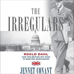 The Irregulars: Roald Dahl and the British Spy Ring in Wartime Washington Audiobook, by Jennet Conant