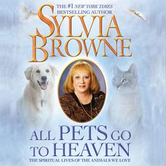All Pets Go to Heaven: The Spiritual Lives of the Animals We Love Audiobook, by Sylvia Browne