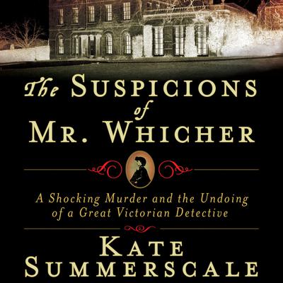 The Suspicions of Mr. Whicher: Murder and the Undoing of a Great Victorian Detective Audiobook, by Kate Summerscale