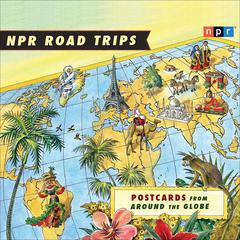 NPR Road Trips: Postcards from Around the Globe: Stories That Take You Away . . . Audiobook, by NPR