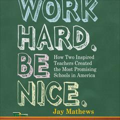 Work Hard. Be Nice.: How Two Inspired Teachers Created the Most Promising Schools in America Audiobook, by Jay Mathews