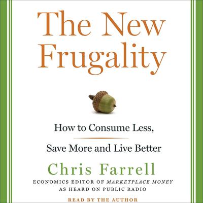 The New Frugality: How to Consume Less, Save More, and Live Better Audiobook, by Chris Farrell