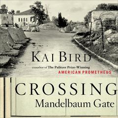 Crossing Mandelbaum Gate: Coming of Age Between the Arabs and Israelis, 1956-1978 Audiobook, by Kai Bird