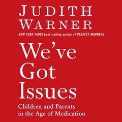 We've Got Issues: Children and Parents in the Age of Medication Audiobook, by Judith Warner