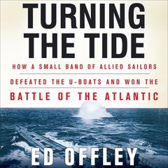 Turning the Tide: How a Small Band of Allied Sailors Defeated the U-Boats and Won the Battle of the Atlantic Audiobook, by Ed Offley