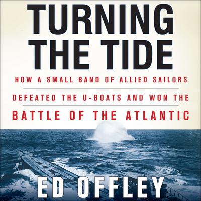 Turning the Tide: How a Small Band of Allied Sailors Defeated the U-Boats and Won the Battle of the Atlantic Audiobook, by Ed Offley