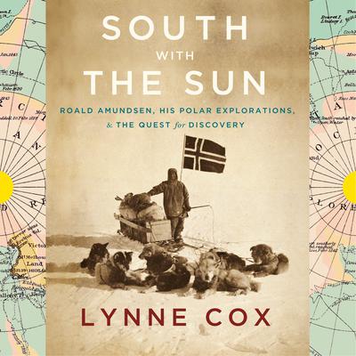 South with the Sun: Roald Amundsen, His Polar Explorations, and the Quest for Discovery Audiobook, by Lynne Cox