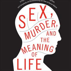 Sex, Murder, and the Meaning of Life: A Psychologist Investigates How Evolution, Cognition, and Complexity Are Revolutionizing Our View of Human Nature Audiobook, by 